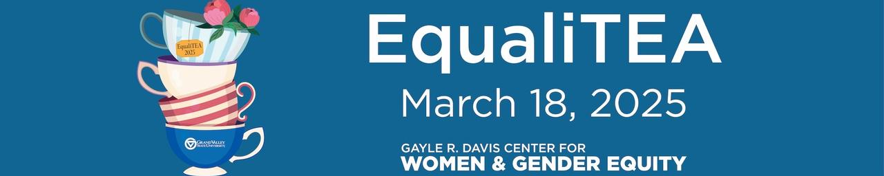 EqualiTEA March 18, 2025 Gayle R. Davis Center for Women & Gender Equity Colorful tea cups stacked and a tea bag tag that says EqualiTEA 2025
